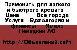 Применить для легкого и быстрого кредита › Цена ­ 123 - Все города Услуги » Бухгалтерия и финансы   . Ямало-Ненецкий АО
